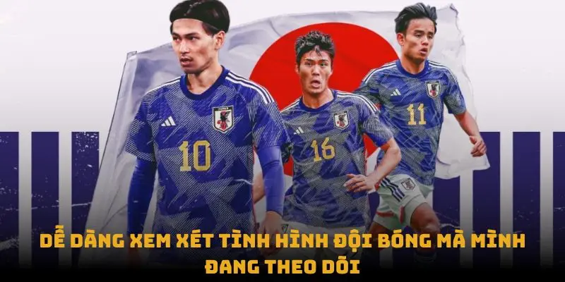 Dễ dàng xem xét tình hình đội bóng mà mình đang theo dõi