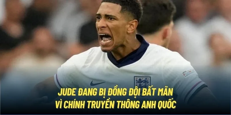 Jude đang bị đồng đội bất mãn vì chính truyền thông Anh Quốc